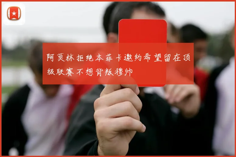 阿莫林拒绝本菲卡邀约希望留在顶级联赛不想背叛穆帅