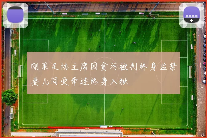 刚果足协主席因贪污被判终身监禁妻儿同受牵连终身入狱
