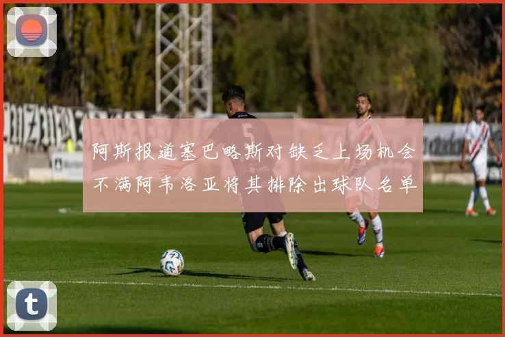 阿斯报道塞巴略斯对缺乏上场机会不满阿韦洛亚将其排除出球队名单